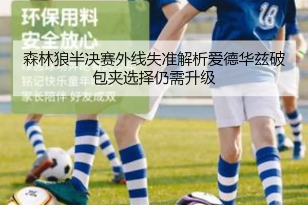 森林狼半决赛外线失准解析爱德华兹破包夹选择仍需升级