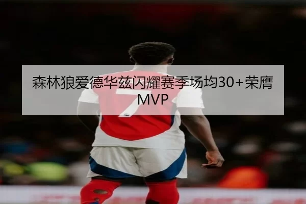 森林狼爱德华兹闪耀赛季场均30+荣膺MVP