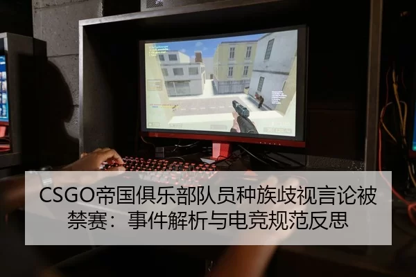 CSGO帝国俱乐部队员种族歧视言论被禁赛：事件解析与电竞规范反思